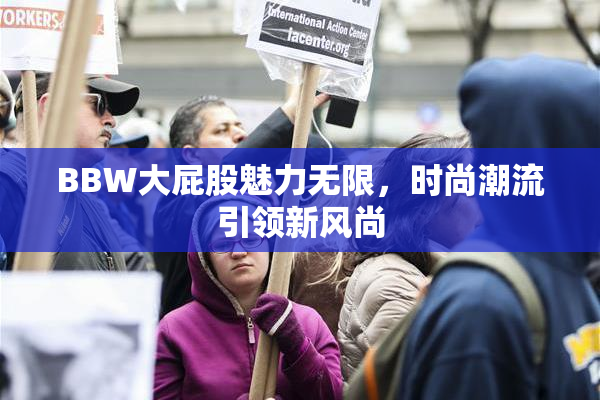 BBW大屁股魅力无限，时尚潮流引领新风尚