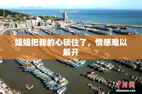 姐姐把我的心锁住了，情感难以解开