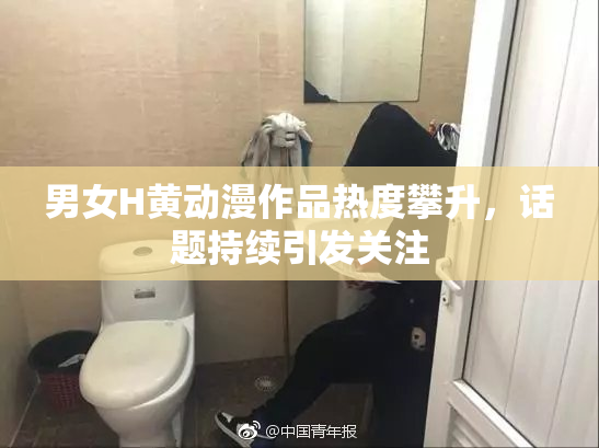男女H黄动漫作品热度攀升，话题持续引发关注