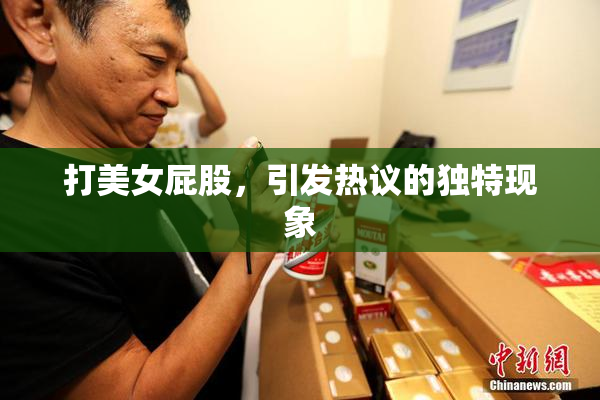 打美女屁股，引发热议的独特现象