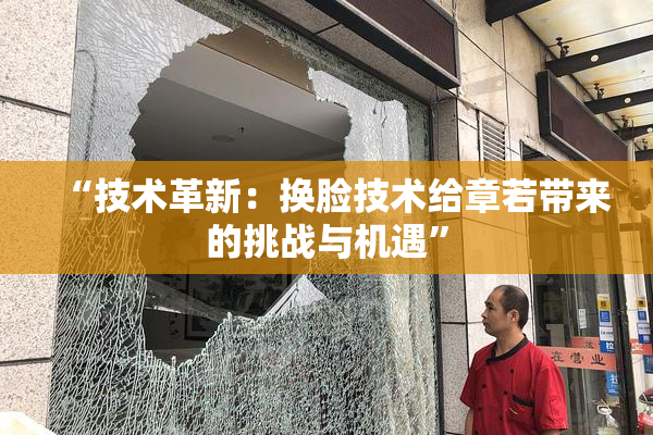 “技术革新：换脸技术给章若带来的挑战与机遇”