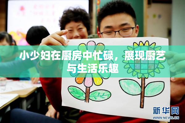 小少妇在厨房中忙碌，展现厨艺与生活乐趣