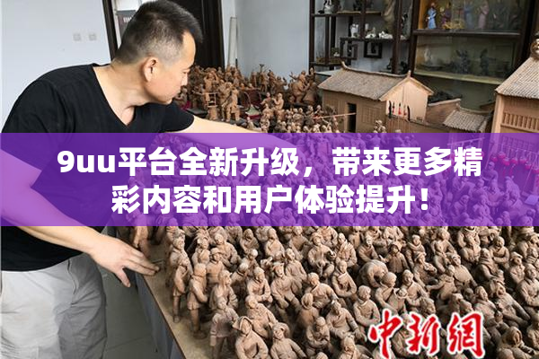 9uu平台全新升级，带来更多精彩内容和用户体验提升！