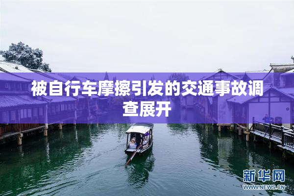 被自行车摩擦引发的交通事故调查展开