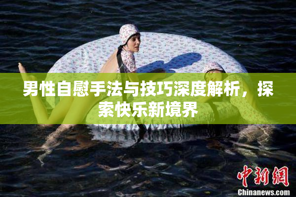 男性自慰手法与技巧深度解析，探索快乐新境界