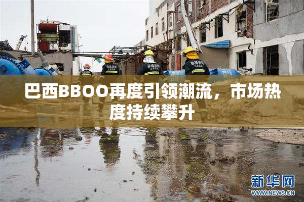 巴西BBOO再度引领潮流，市场热度持续攀升