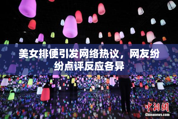 美女排便引发网络热议，网友纷纷点评反应各异