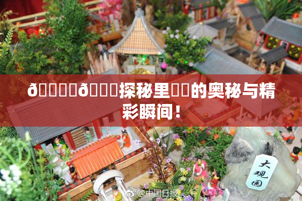 🔞‌🍌探秘里❌‌的奥秘与精彩瞬间！