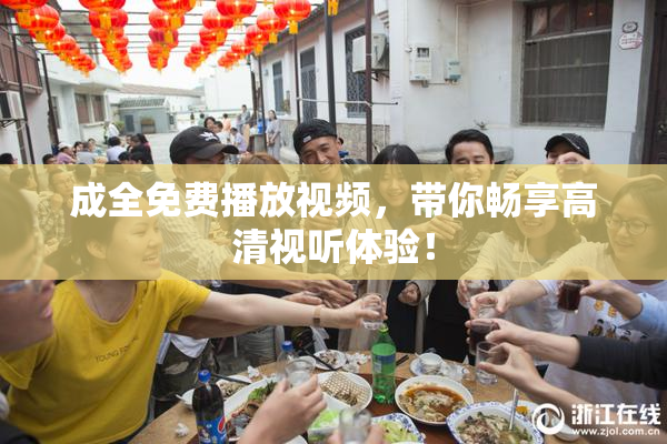 成全免费播放视频，带你畅享高清视听体验！
