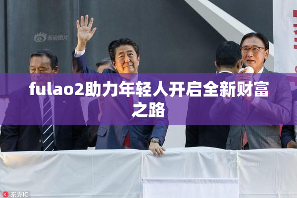 fulao2助力年轻人开启全新财富之路