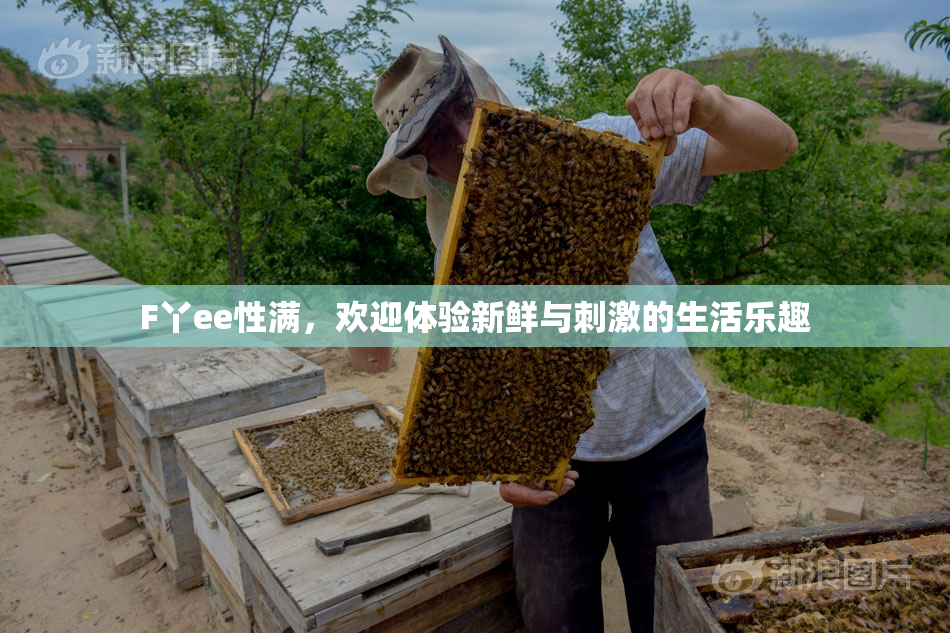 F丫ee性满，欢迎体验新鲜与刺激的生活乐趣