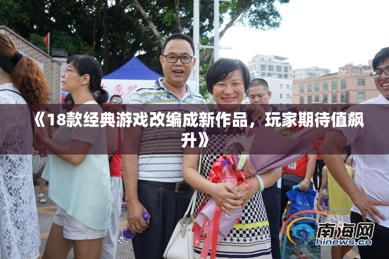 《18款经典游戏改编成新作品，玩家期待值飙升》