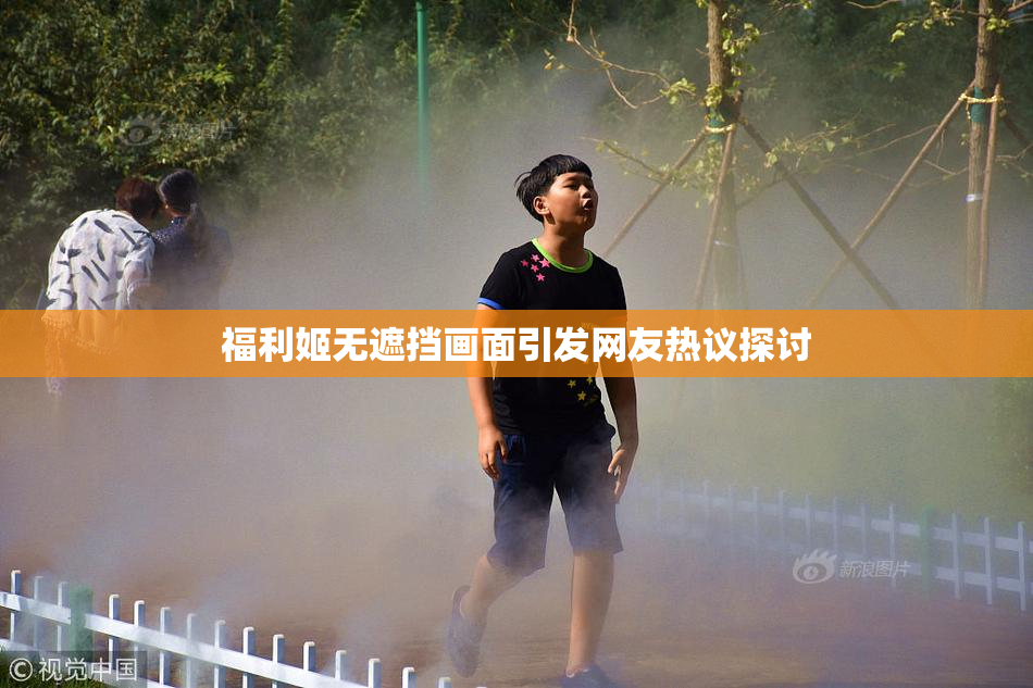 福利姬无遮挡画面引发网友热议探讨