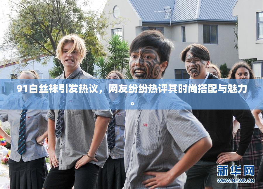 91白丝袜引发热议，网友纷纷热评其时尚搭配与魅力。