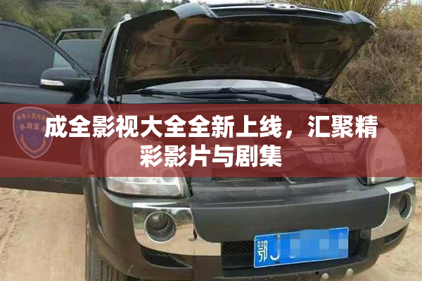 成全影视大全全新上线，汇聚精彩影片与剧集