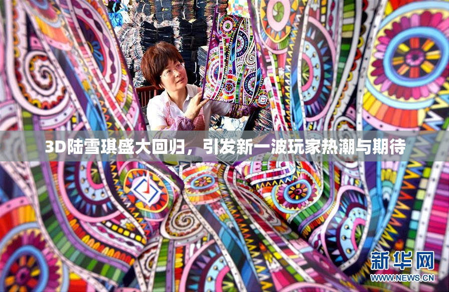 3D陆雪琪盛大回归，引发新一波玩家热潮与期待