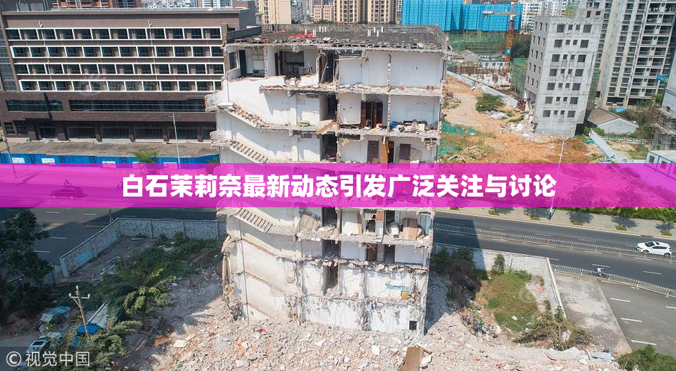 白石茉莉奈最新动态引发广泛关注与讨论