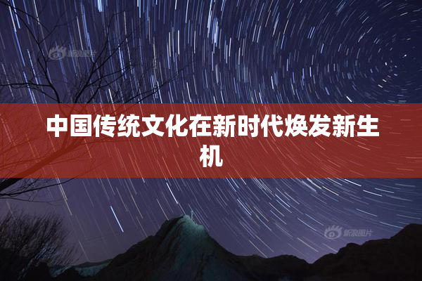 中国传统文化在新时代焕发新生机