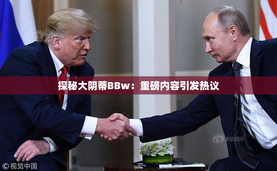 探秘大阴蒂BBw：重磅内容引发热议