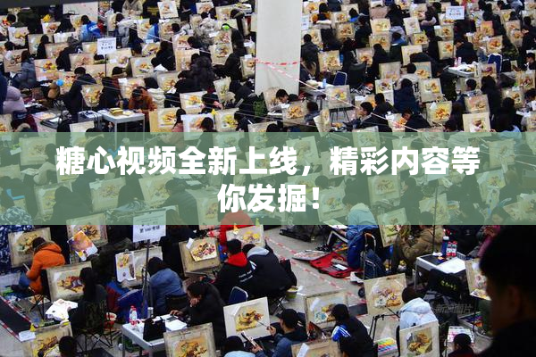 糖心视频全新上线，精彩内容等你发掘！