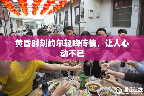 黄昏时刻约尔轻吻传情，让人心动不已