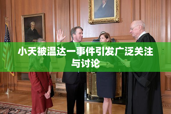 小天被温达一事件引发广泛关注与讨论
