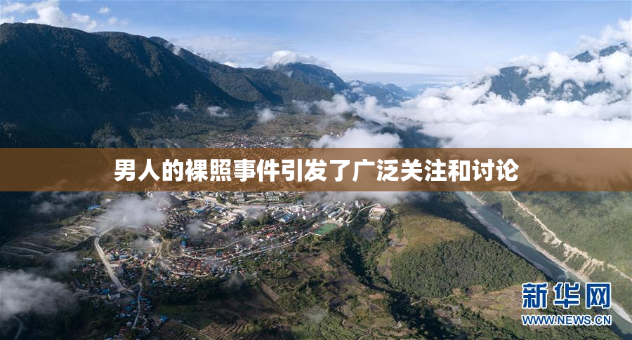 男人的裸照事件引发了广泛关注和讨论