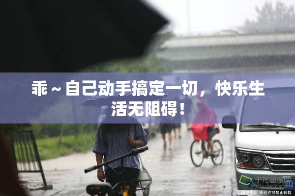 乖～自己动手搞定一切，快乐生活无阻碍！