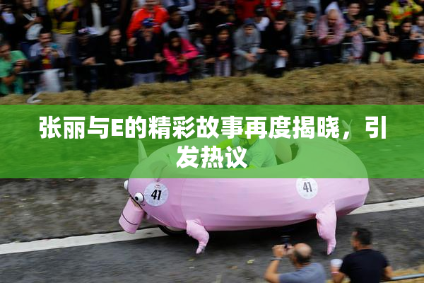 张丽与E的精彩故事再度揭晓，引发热议