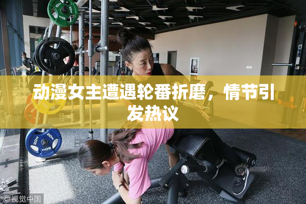 动漫女主遭遇轮番折磨，情节引发热议
