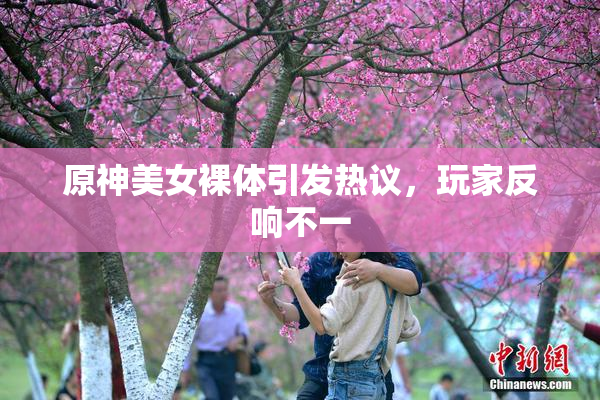原神美女裸体引发热议，玩家反响不一
