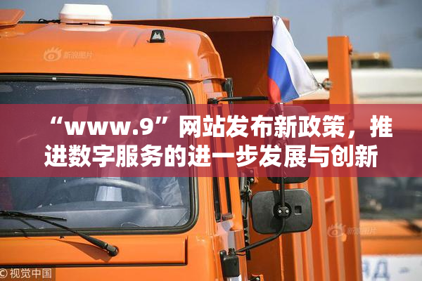 “www.9”网站发布新政策，推进数字服务的进一步发展与创新。