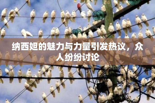 纳西妲的魅力与力量引发热议，众人纷纷讨论