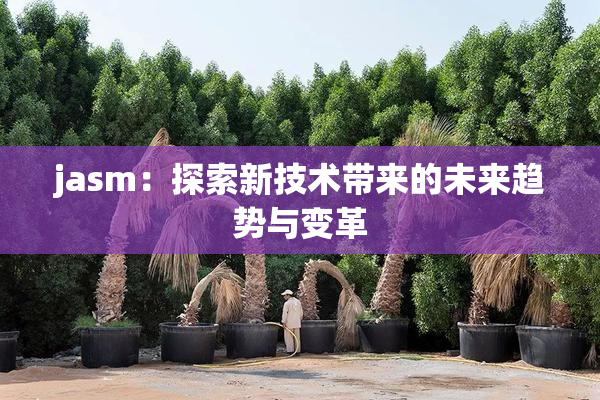 jasm：探索新技术带来的未来趋势与变革