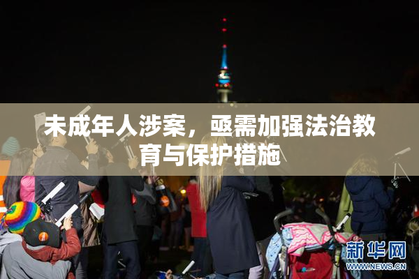 未成年人涉案，亟需加强法治教育与保护措施