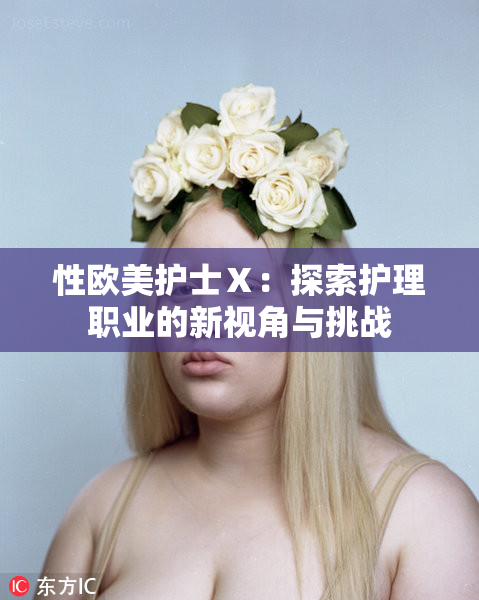 性欧美护士Ⅹ：探索护理职业的新视角与挑战