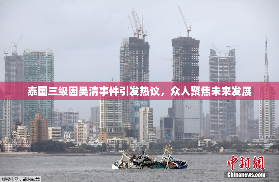 泰国三级因吴清事件引发热议，众人聚焦未来发展