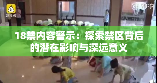 18禁内容警示：探索禁区背后的潜在影响与深远意义