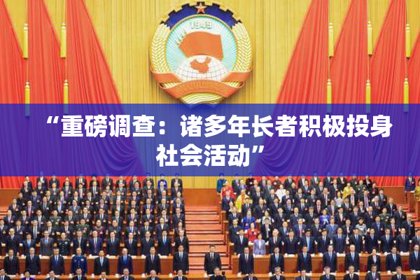 “重磅调查：诸多年长者积极投身社会活动”