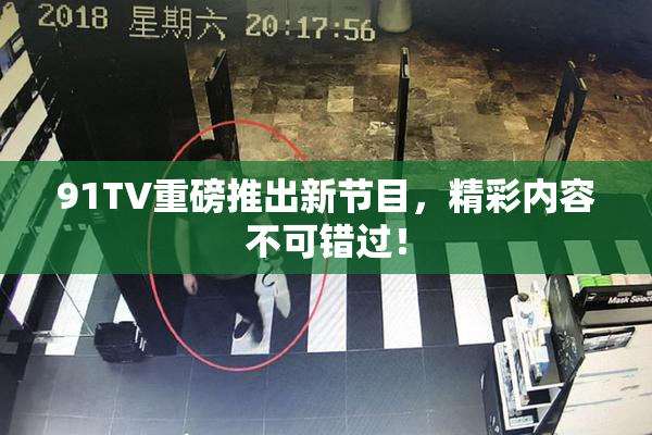 91TV重磅推出新节目，精彩内容不可错过！