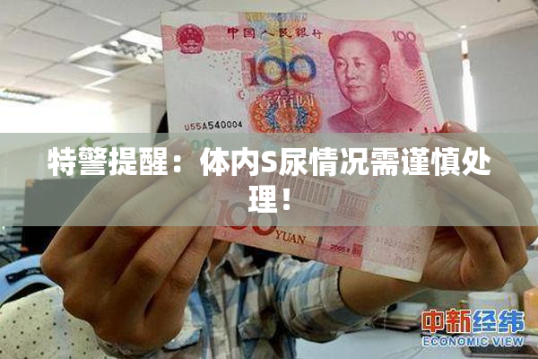 特警提醒：体内S尿情况需谨慎处理！