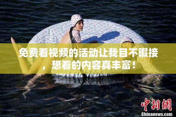 免费看视频的活动让我目不暇接，想看的内容真丰富！