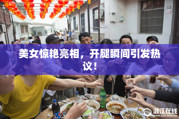 美女惊艳亮相，开腿瞬间引发热议！