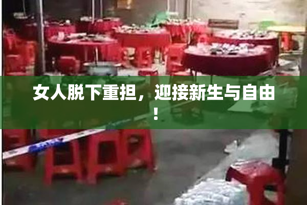女人脱下重担，迎接新生与自由！