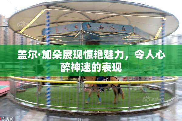 盖尔·加朵展现惊艳魅力，令人心醉神迷的表现