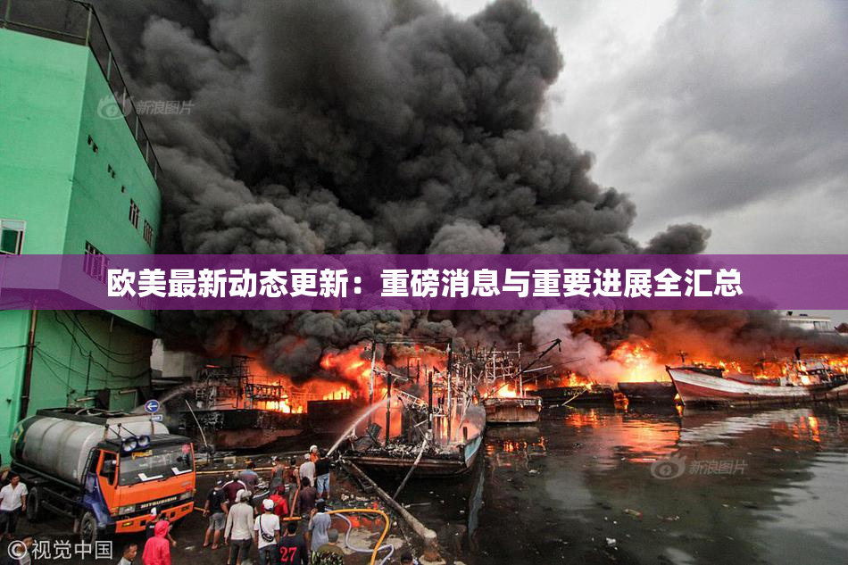 欧美最新动态更新：重磅消息与重要进展全汇总
