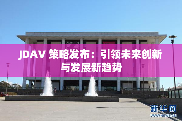JDAV 策略发布：引领未来创新与发展新趋势