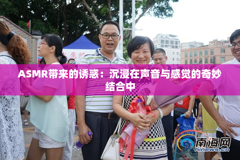 ASMR带来的诱惑：沉浸在声音与感觉的奇妙结合中