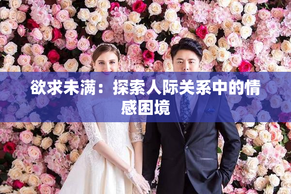 欲求未满：探索人际关系中的情感困境