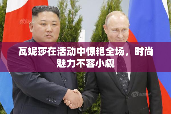 瓦妮莎在活动中惊艳全场，时尚魅力不容小觑